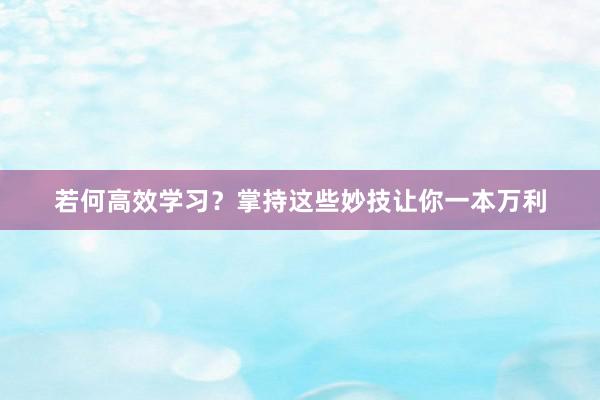 若何高效学习？掌持这些妙技让你一本万利