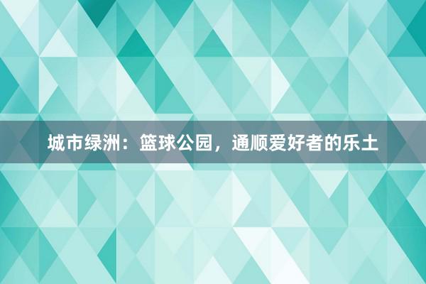 城市绿洲：篮球公园，通顺爱好者的乐土